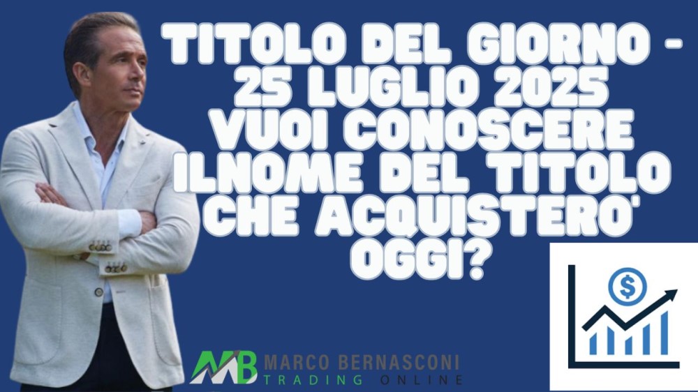 Titolo del giorno - 25 luglio 2025 vuoi conoscere ilnome del titolo che acquistero’ oggi