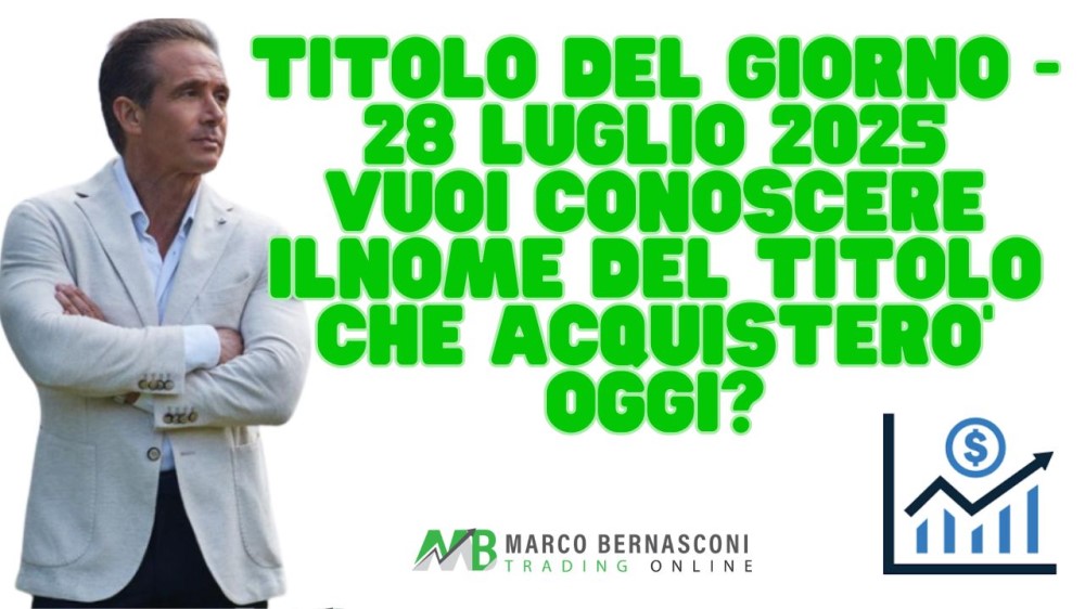 Titolo del giorno - 28 luglio 2025 vuoi conoscere ilnome del titolo che acquistero’ oggi