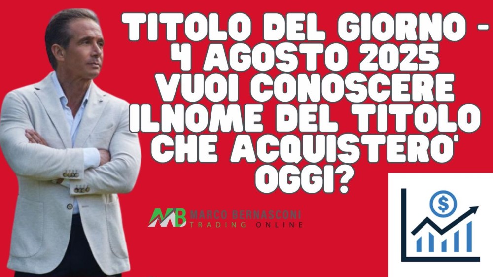 Titolo del giorno - 4 agosto 2025 vuoi conoscere ilnome del titolo che acquistero’ oggi