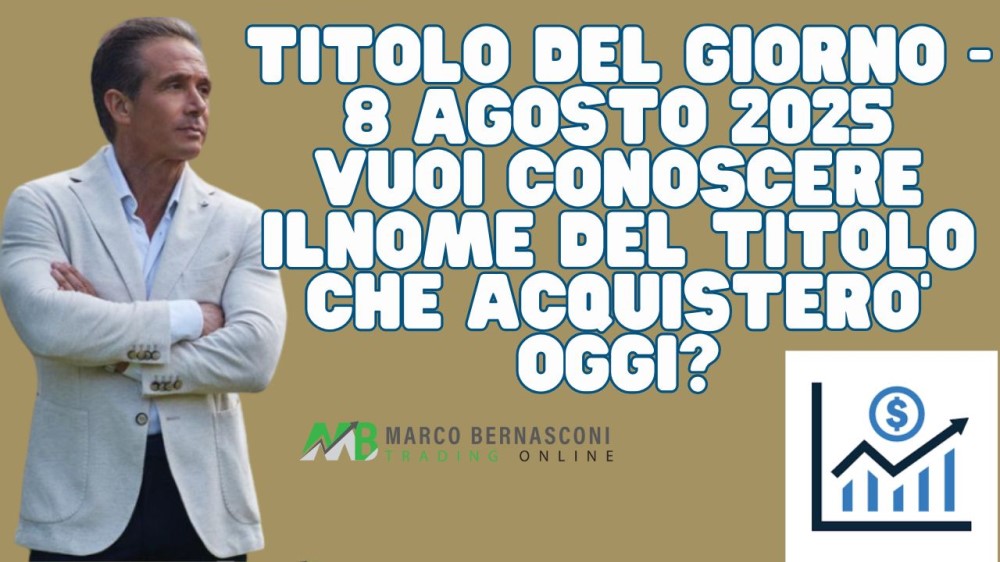 Titolo del giorno - 8 agosto 2025 vuoi conoscere ilnome del titolo che acquistero’ oggi
