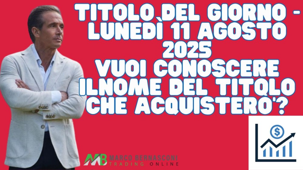 Titolo del giorno - lunedì 11 agosto 2025 vuoi conoscere il nome del titolo che acquisterò?