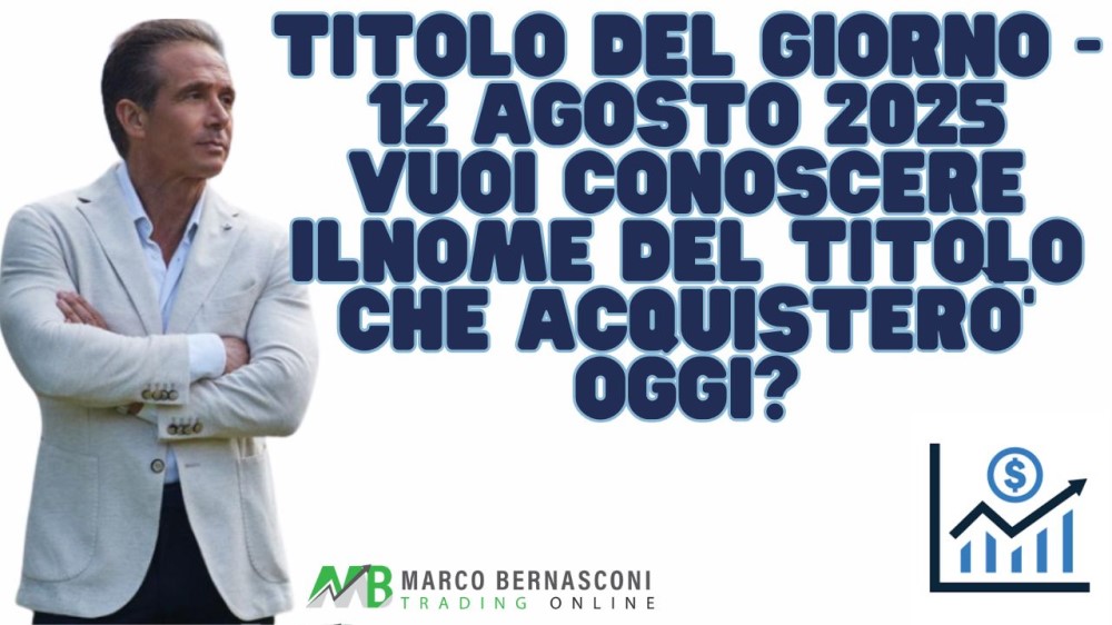 Titolo del giorno - 12 agosto 2025 vuoi conoscere ilnome del titolo che acquisterò’ oggi