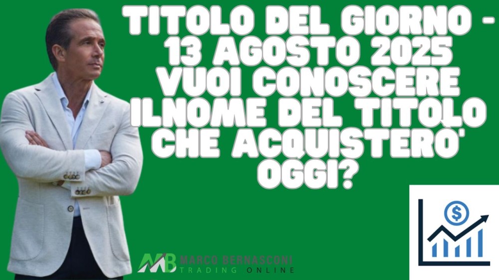 Titolo del giorno - 13 agosto 2025 vuoi conoscere ilnome del titolo che acquisterò’ oggi