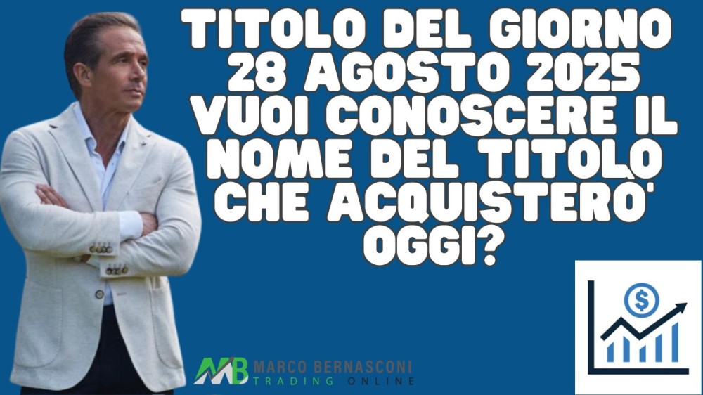 Titolo del giorno  28 agosto 2025 vuoi conoscere il nome del titolo che acquisterò’ oggi
