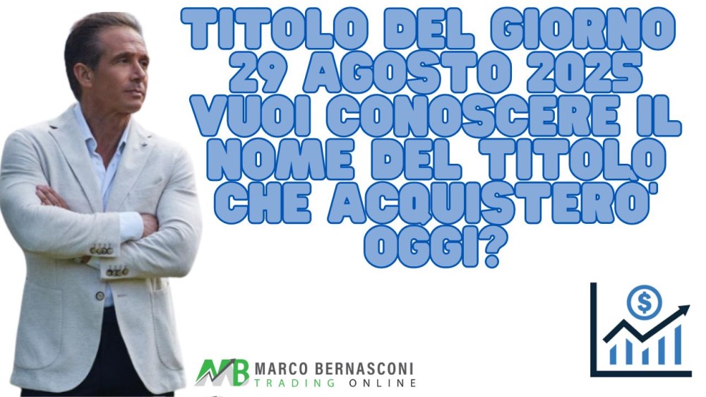 Titolo del giorno  29 agosto 2025 vuoi conoscere il nome del titolo che acquisterò’ oggi