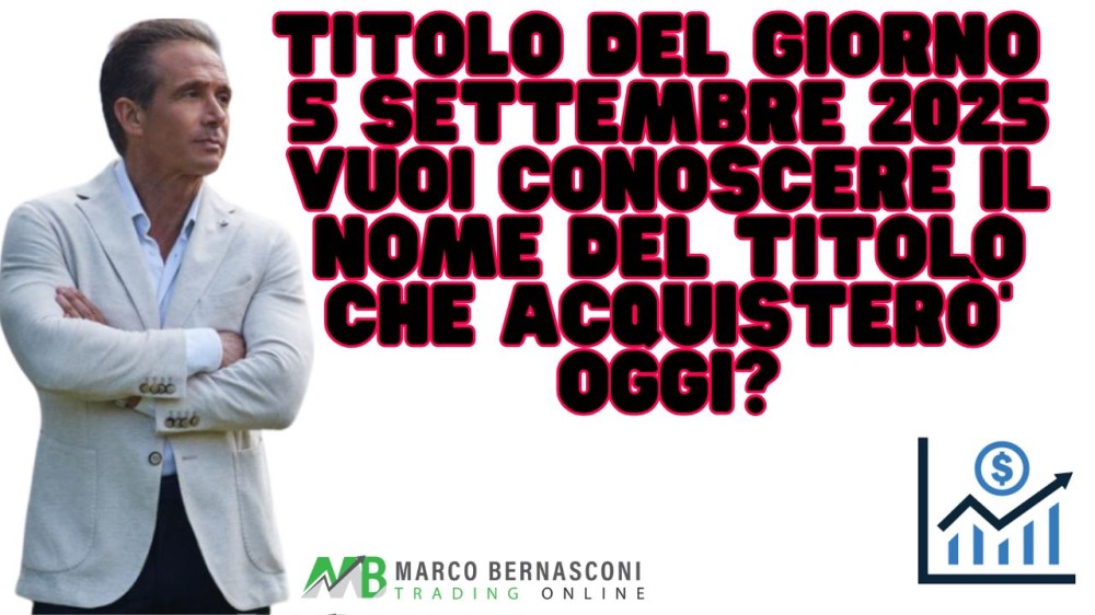 Titolo del giorno  5 settembre 2025 vuoi conoscere il nome del titolo che acquisterò’ oggi