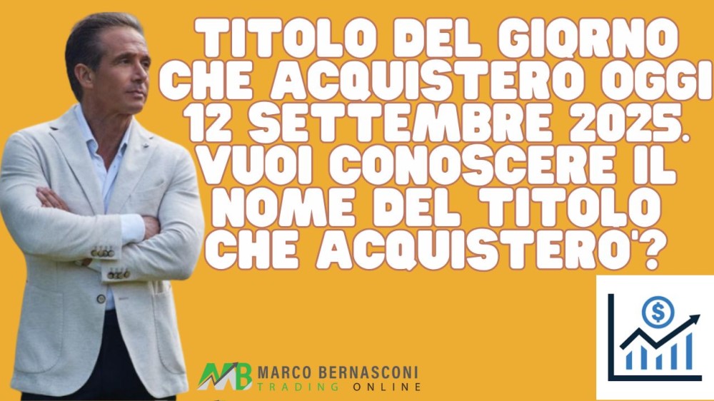 Titolo del giorno che acquisterò oggi 12 settembre 2025. vuoi conoscere il nome del titolo che acquisterò’ 