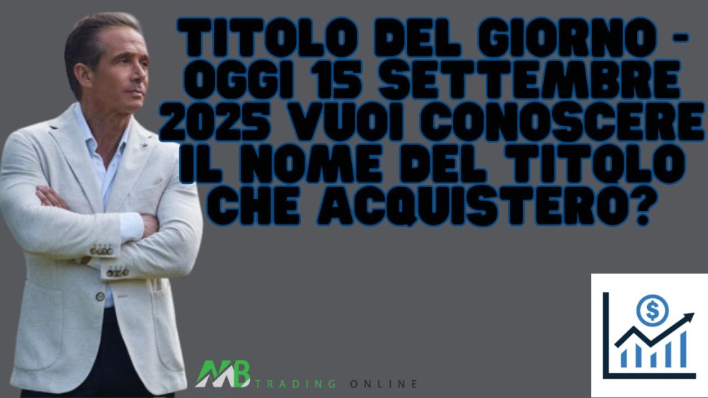 Titolo del giorno - Oggi 15 settembre 2025 vuoi conoscere il nome del titolo che acquisterò