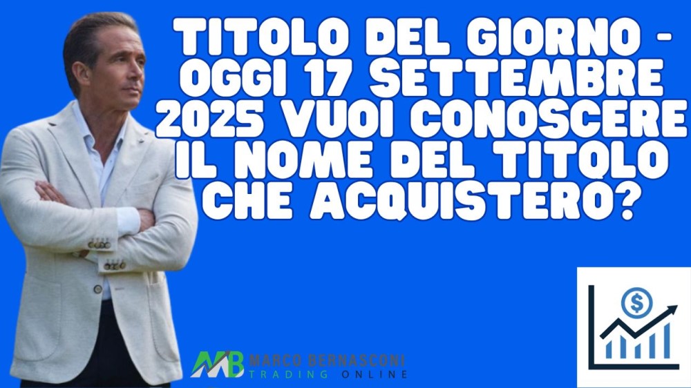 Titolo del giorno - Oggi 17 settembre 2025 vuoi conoscere il nome del titolo che acquisterò
