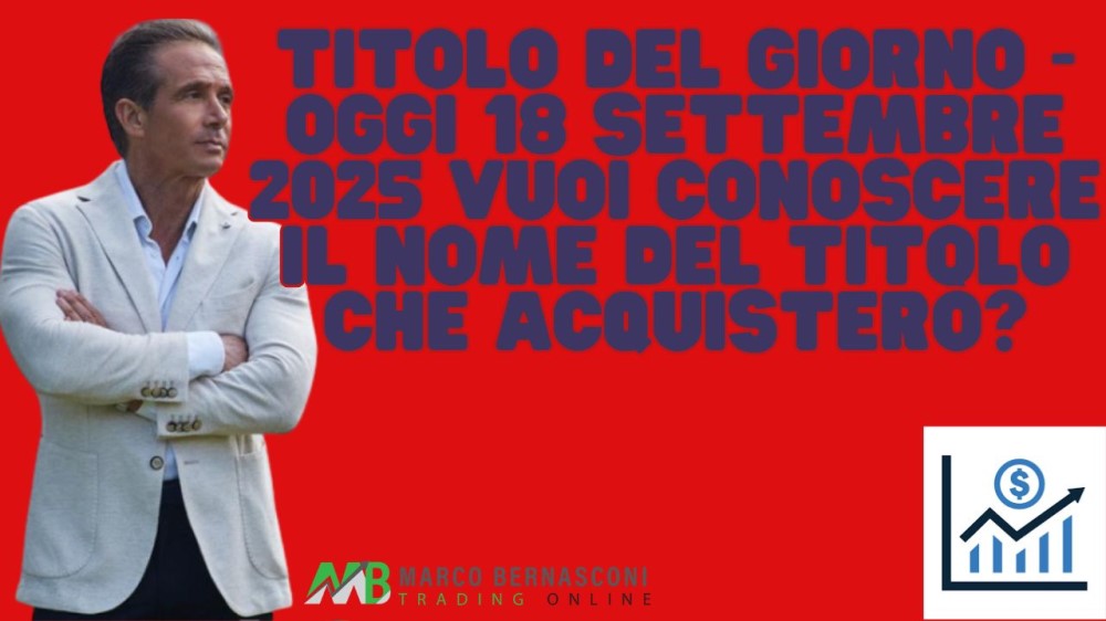 Titolo del giorno - Oggi 18 settembre 2025 vuoi conoscere il nome del titolo che acquisterò