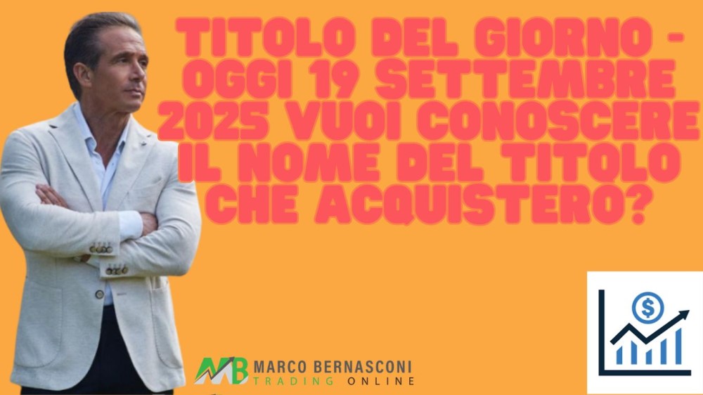 Titolo del giorno - Oggi 19 settembre 2025 vuoi conoscere il nome del titolo che acquisterò (1)