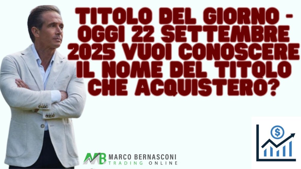 Titolo del giorno - Oggi 22 settembre 2025 vuoi conoscere il nome del titolo che acquisterò (1)