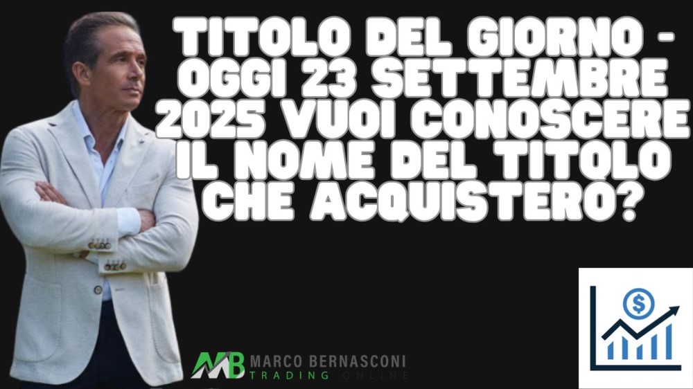 Titolo del giorno - Oggi 23 settembre 2025 vuoi conoscere il nome del titolo che acquisterò