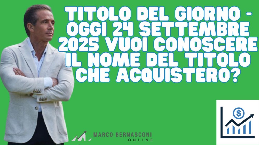 Titolo del giorno - Oggi 24 settembre 2025 vuoi conoscere il nome del titolo che acquisterò