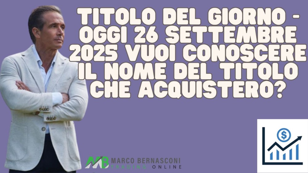 Titolo del giorno - Oggi 26 settembre 2025 vuoi conoscere il nome del titolo che acquisterò?