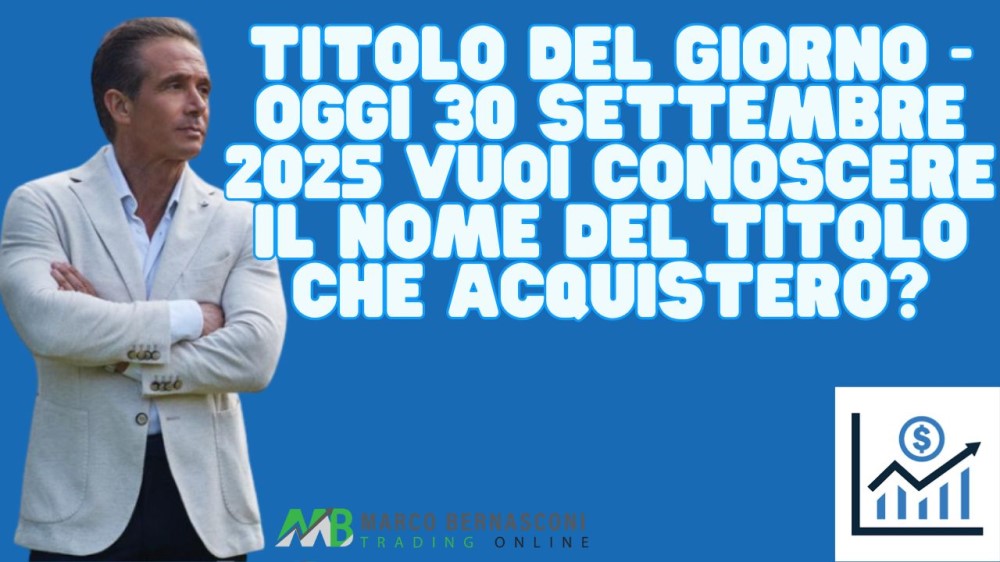 Titolo del giorno - Oggi 30 settembre 2025 vuoi conoscere il nome del titolo che acquisterò 