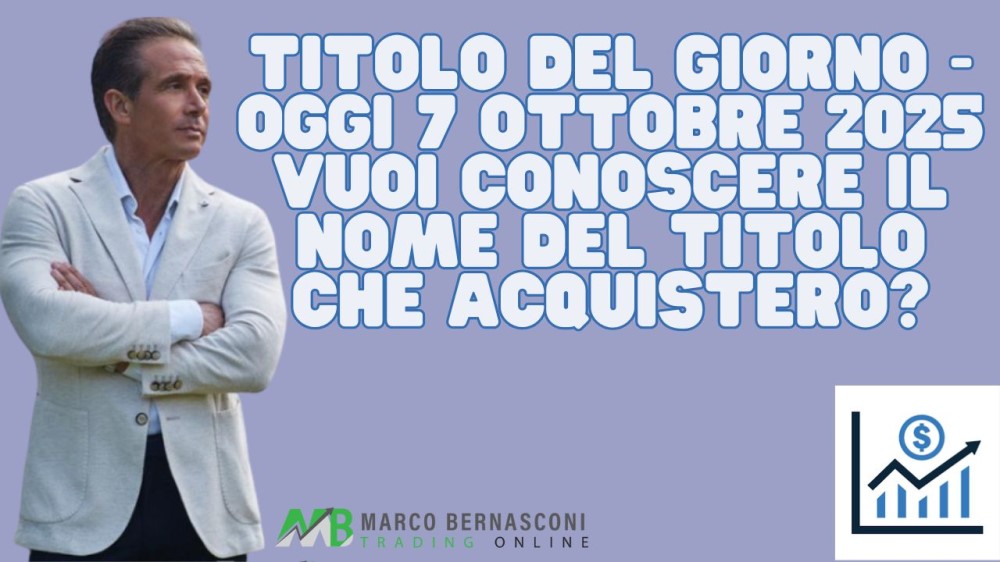 Titolo del giorno - Oggi 7 ottobre 2025 vuoi conoscere il nome del titolo che acquisterò.