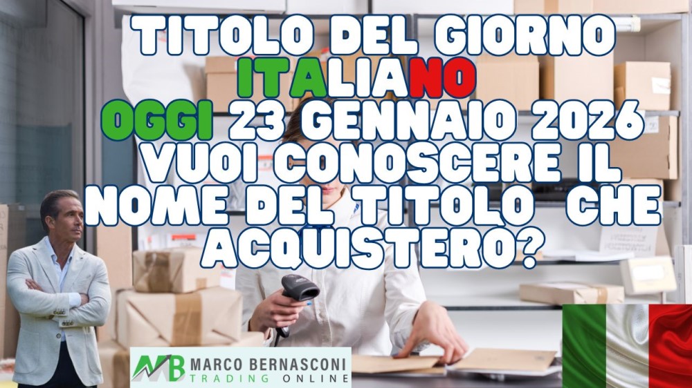 Titolo del Giorno italiano   Oggi 23 Gennaio 2026  Vuoi conoscere il nome del titolo  che acquisterò